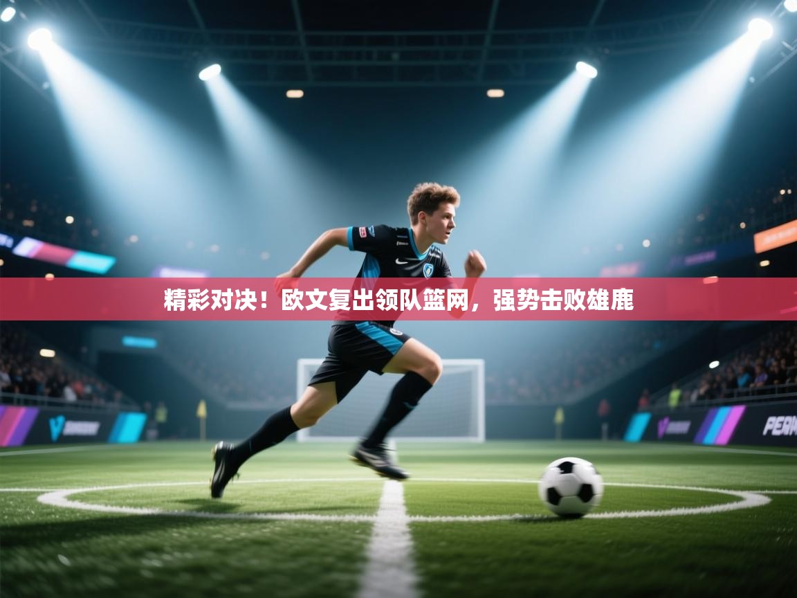 精彩对决!欧文复出领队篮网,强势击败雄鹿 第1张