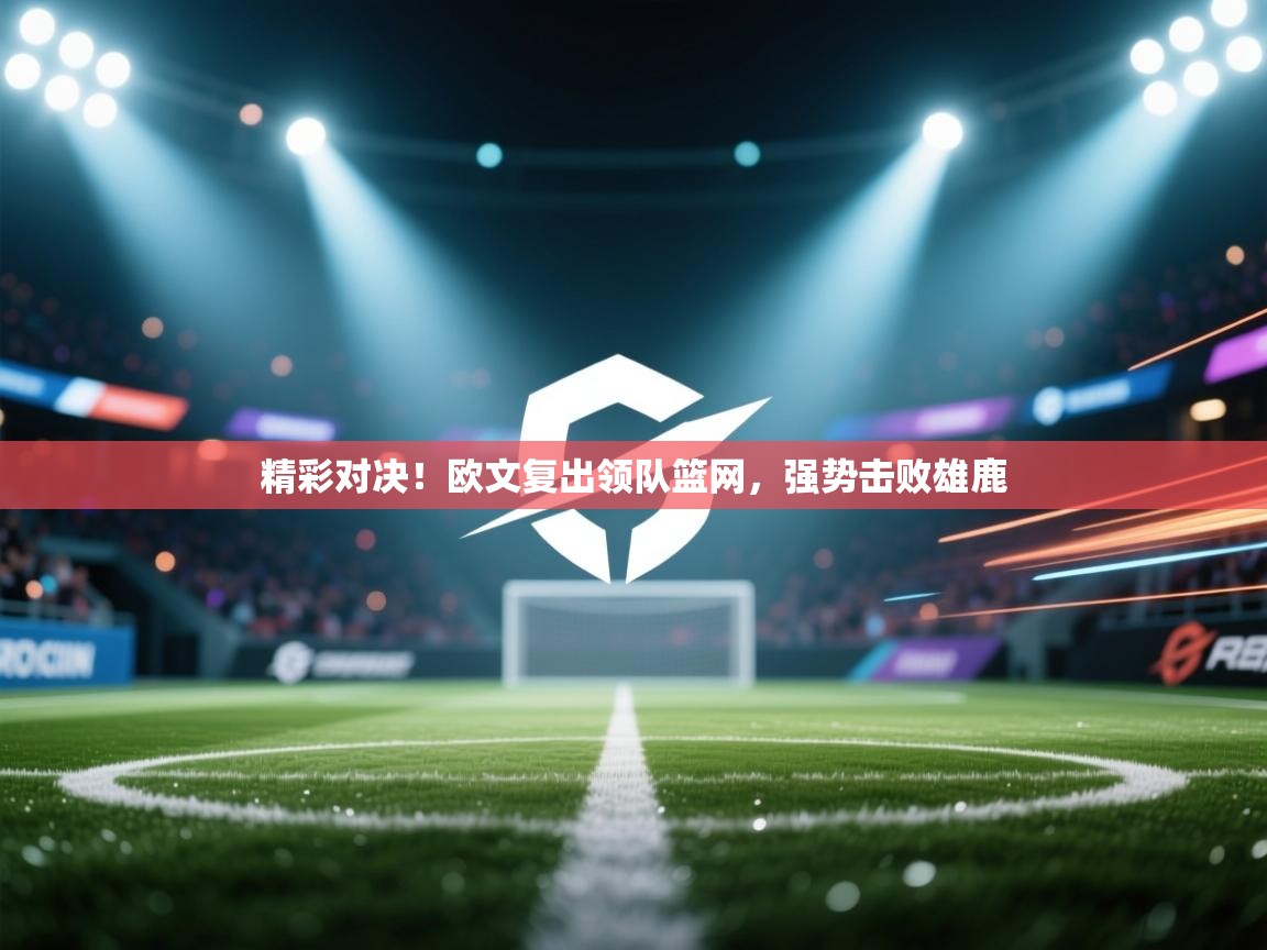 精彩对决!欧文复出领队篮网,强势击败雄鹿 第2张